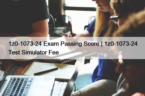 1z0-1073-24 Exam Passing Score | 1z0-1073-24 Test Simulator ...