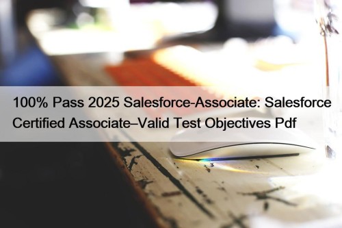 100% Pass 2025 Salesforce-Associate: Salesforce Certified Associate–Valid Test ...