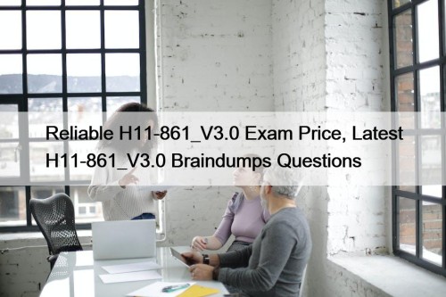 Reliable H11-861_V3.0 Exam Price, Latest H11-861_V3.0 Braindumps Questions